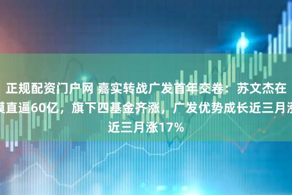 正规配资门户网 嘉实转战广发首年交卷：苏文杰在管规模直逼60亿，旗下四基金齐涨，广发优势成长近三月涨17%