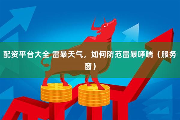 配资平台大全 雷暴天气，如何防范雷暴哮喘（服务窗）