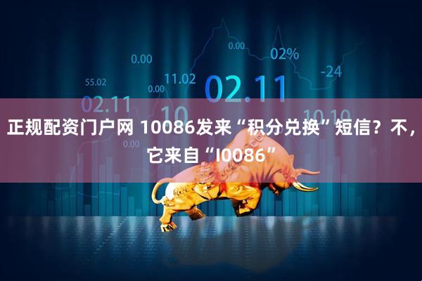 正规配资门户网 10086发来“积分兑换”短信？不，它来自“I0086”