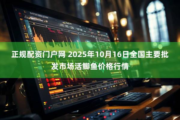 正规配资门户网 2025年10月16日全国主要批发市场活鲫鱼价格行情