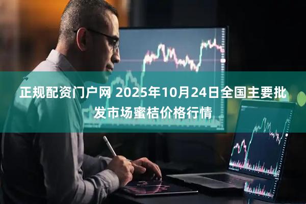正规配资门户网 2025年10月24日全国主要批发市场蜜桔价格行情
