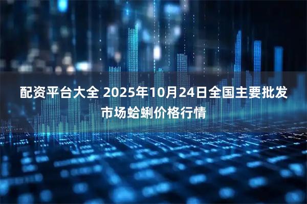 配资平台大全 2025年10月24日全国主要批发市场蛤蜊价格行情