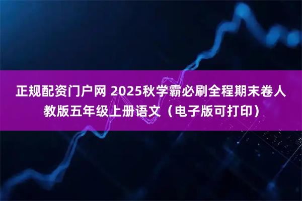 正规配资门户网 2025秋学霸必刷全程期末卷人教版五年级上册语文（电子版可打印）