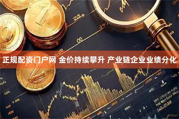 正规配资门户网 金价持续攀升 产业链企业业绩分化