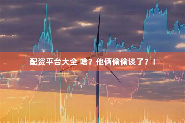 配资平台大全 啥？他俩偷偷谈了？！