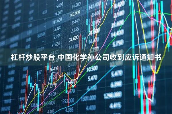 杠杆炒股平台 中国化学孙公司收到应诉通知书
