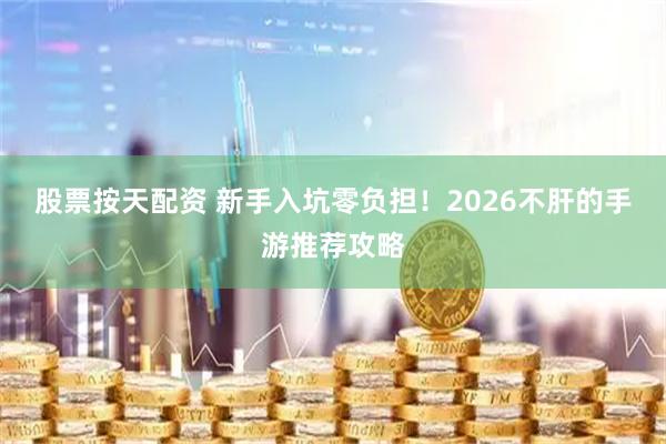 股票按天配资 新手入坑零负担！2026不肝的手游推荐攻略