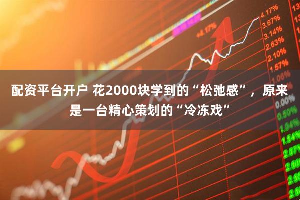 配资平台开户 花2000块学到的“松弛感”，原来是一台精心策划的“冷冻戏”