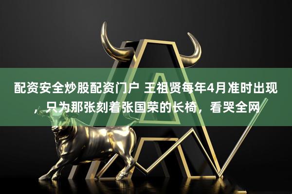配资安全炒股配资门户 王祖贤每年4月准时出现，只为那张刻着张国荣的长椅，看哭全网