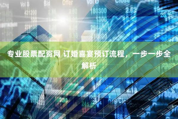 专业股票配资网 订婚喜宴预订流程，一步一步全解析