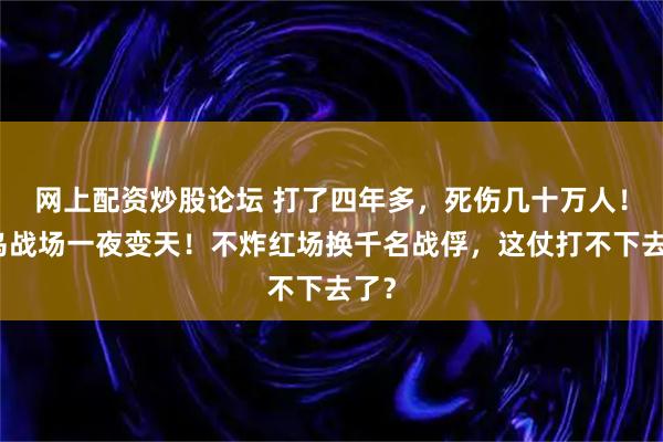网上配资炒股论坛 打了四年多，死伤几十万人！俄乌战场一夜变天！不炸红场换千名战俘，这仗打不下去了？