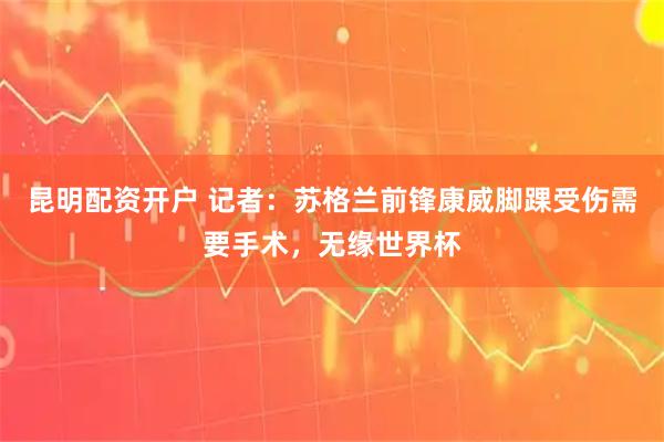 昆明配资开户 记者：苏格兰前锋康威脚踝受伤需要手术，无缘世界杯