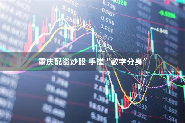 重庆配资炒股 手搓“数字分身”